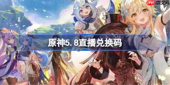 原神5.8直播兑换码-原神5.8前瞻兑换码大全