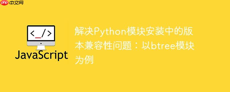 解决python模块安装中的版本兼容性问题：以btree模块为例