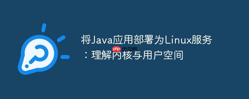 将Java应用部署为Linux服务：理解内核与用户空间