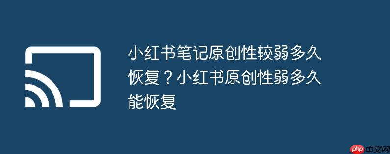 小红书笔记原创性较弱多久恢复？小红书原创性弱多久能恢复