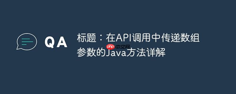 标题：在API调用中传递数组参数的Java方法详解