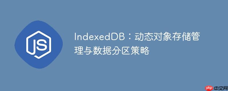 IndexedDB：动态对象存储管理与数据分区策略