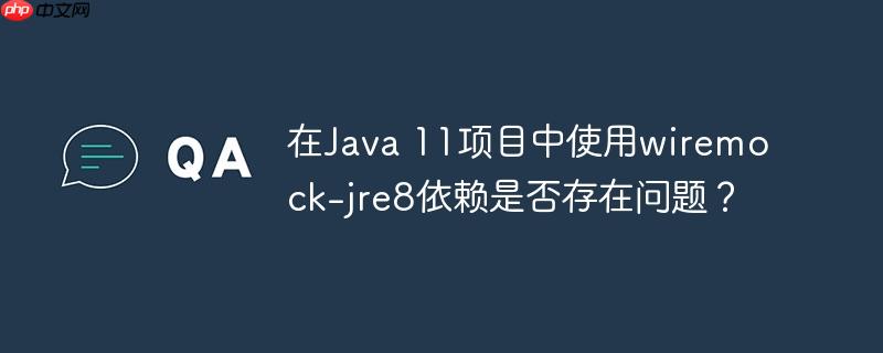在Java 11项目中使用wiremock-jre8依赖是否存在问题？