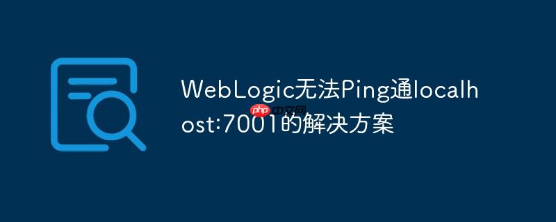 WebLogic无法Ping通localhost:7001的解决方案
