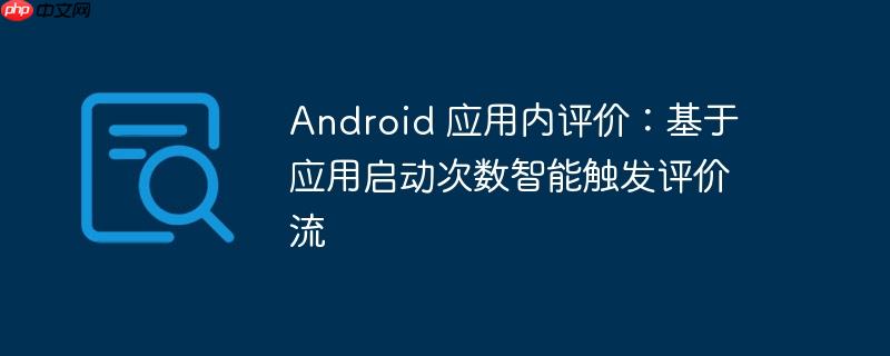 Android 应用内评价：基于应用启动次数智能触发评价流
