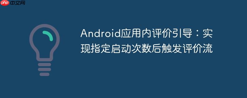 Android应用内评价引导：实现指定启动次数后触发评价流