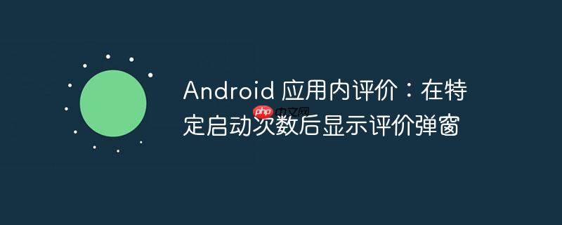 Android 应用内评价：在特定启动次数后显示评价弹窗
