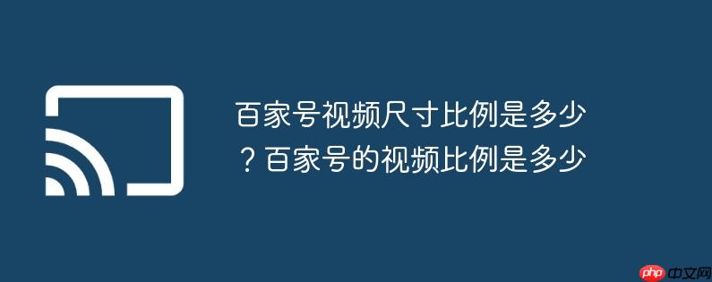 百家号视频尺寸比例是多少？百家号的视频比例是多少