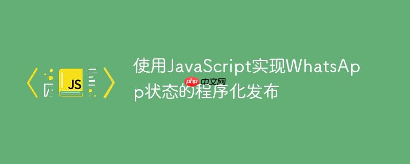 使用JavaScript实现WhatsApp状态的程序化发布