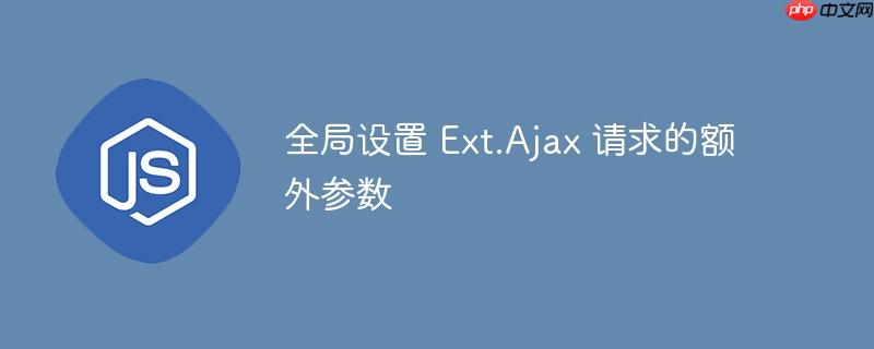 全局设置 ext.ajax 请求的额外参数