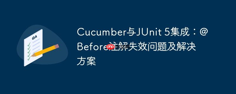Cucumber与JUnit 5集成：@Before注解失效问题及解决方案