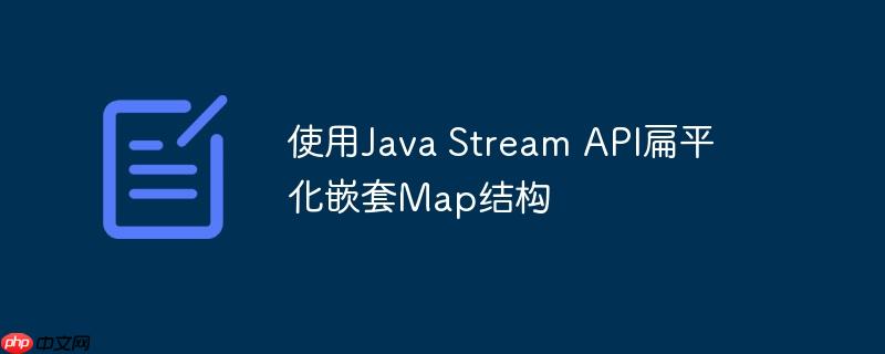 使用Java Stream API扁平化嵌套Map结构