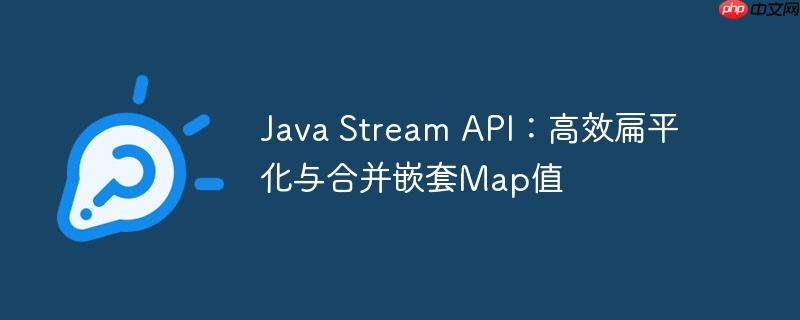 Java Stream API：高效扁平化与合并嵌套Map值
