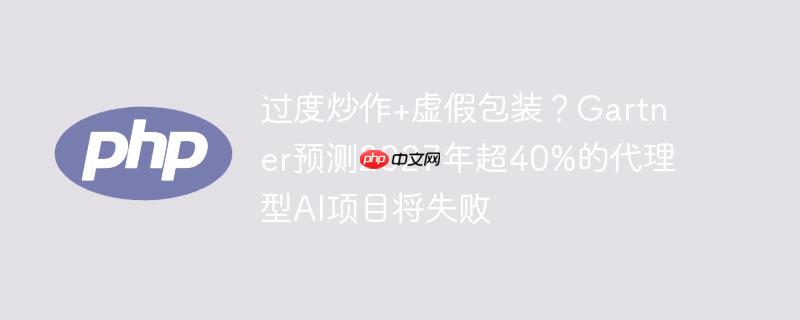 过度炒作+虚假包装？Gartner预测2027年超40%的代理型AI项目将失败