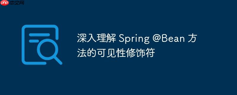 深入理解 Spring @Bean 方法的可见性修饰符