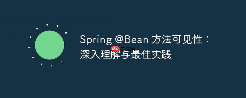 Spring @Bean 方法可见性：深入理解与最佳实践