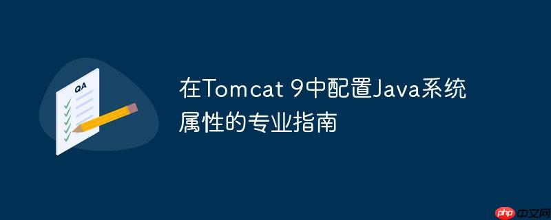 在Tomcat 9中配置Java系统属性的专业指南