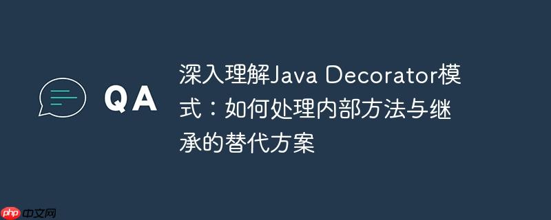 深入理解java decorator模式:如何处理内部方法与继承的替代方案