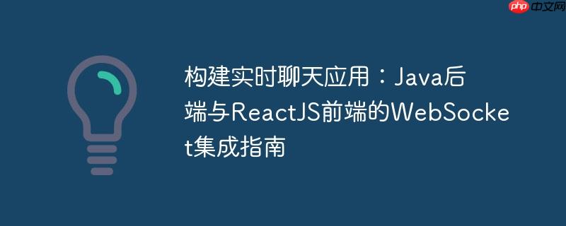 构建实时聊天应用：Java后端与ReactJS前端的WebSocket集成指南