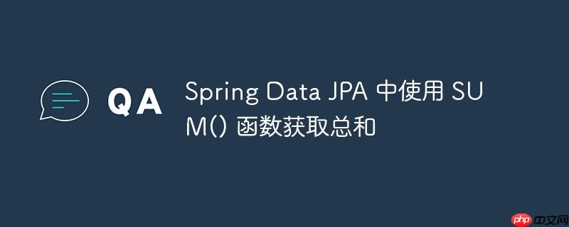 Spring Data JPA 中使用 SUM() 函数获取总和