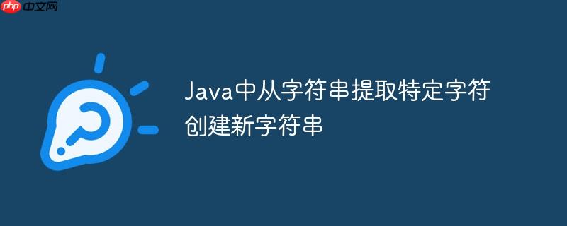 Java中从字符串提取特定字符创建新字符串