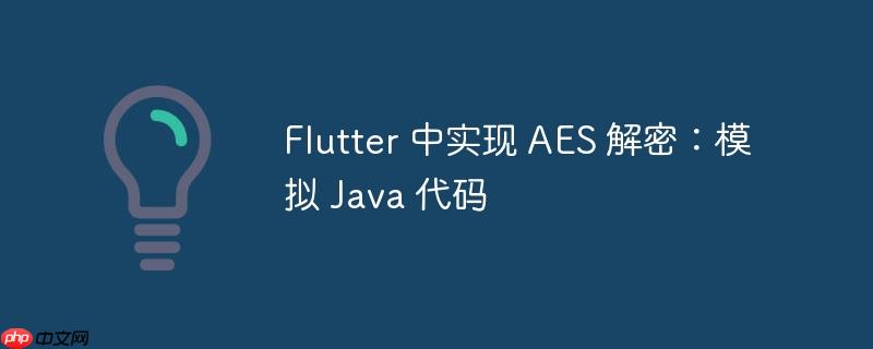 Flutter 中实现 AES 解密：模拟 Java 代码