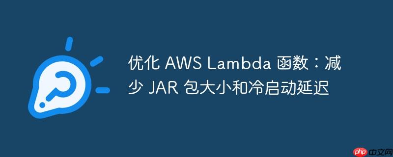 优化 AWS Lambda 函数：减少 JAR 包大小和冷启动延迟
