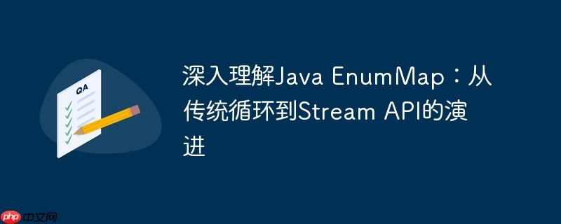 深入理解Java EnumMap：从传统循环到Stream API的演进