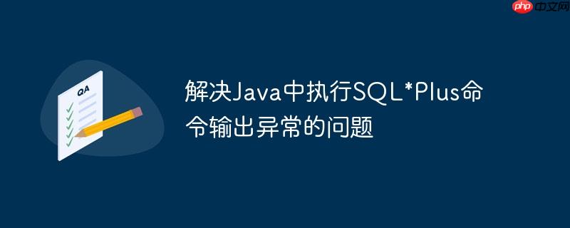 解决Java中执行SQL*Plus命令输出异常的问题