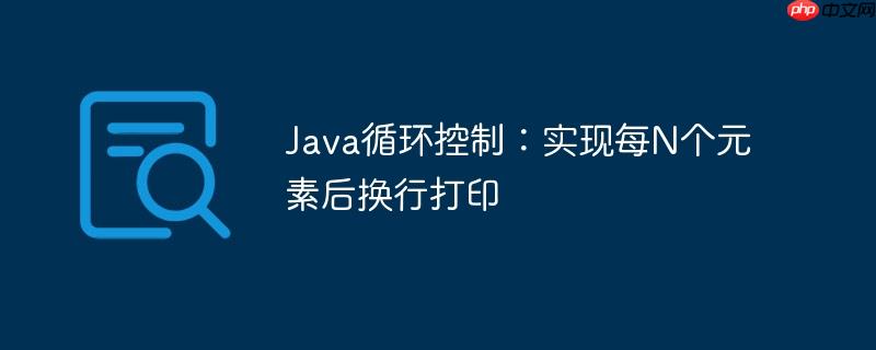 Java循环控制：实现每N个元素后换行打印