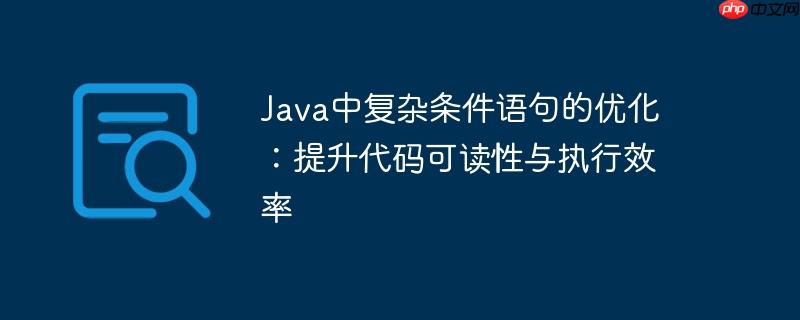 Java中复杂条件语句的优化：提升代码可读性与执行效率