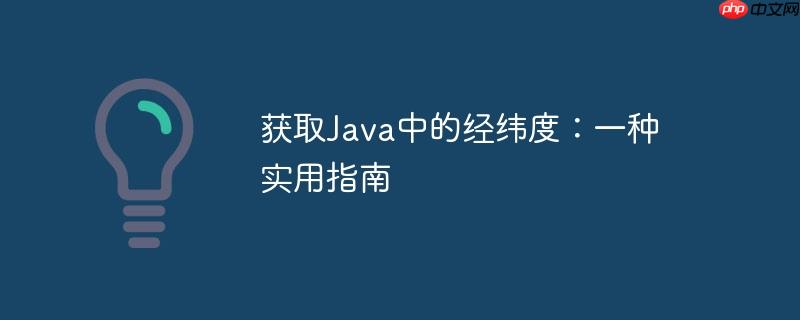 获取Java中的经纬度：一种实用指南