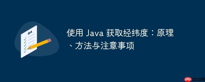 使用 Java 获取经纬度：原理、方法与注意事项