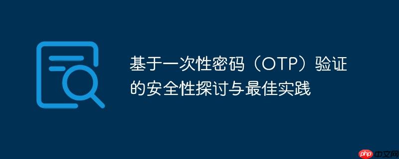基于一次性密码（OTP）验证的安全性探讨与最佳实践