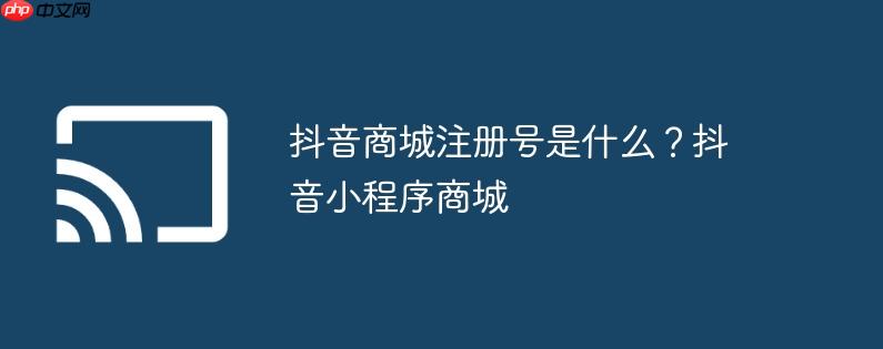 抖音商城注册号是什么？抖音小程序商城