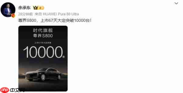  余承东宣布：尊界 S800 上市 67 天大定突破 10000 台 