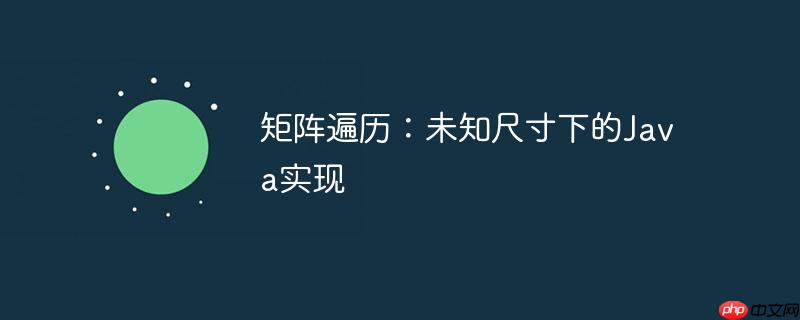 矩阵遍历：未知尺寸下的Java实现