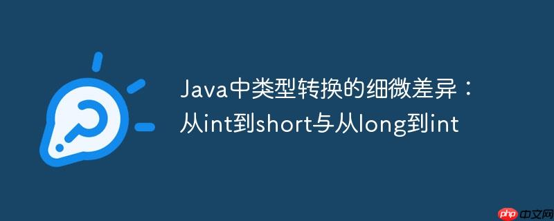 Java中类型转换的细微差异：从int到short与从long到int