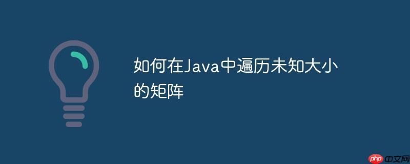 如何在Java中遍历未知大小的矩阵