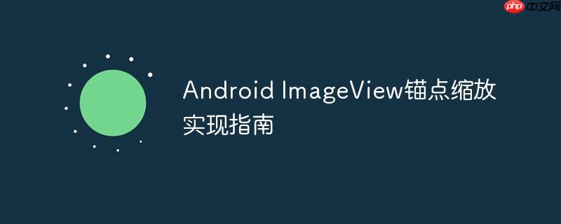 Android ImageView锚点缩放实现指南