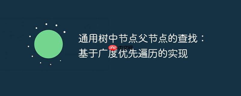 通用树中节点父节点的查找：基于广度优先遍历的实现