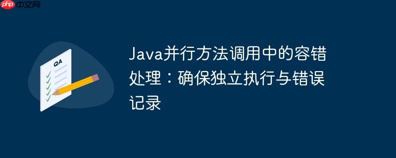 Java并行方法调用中的容错处理：确保独立执行与错误记录