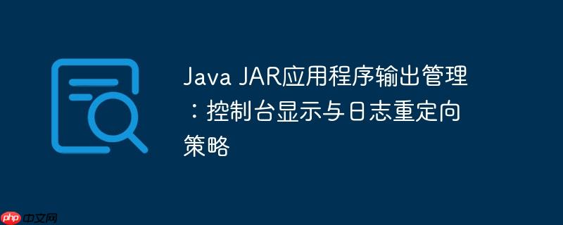 Java JAR应用程序输出管理：控制台显示与日志重定向策略