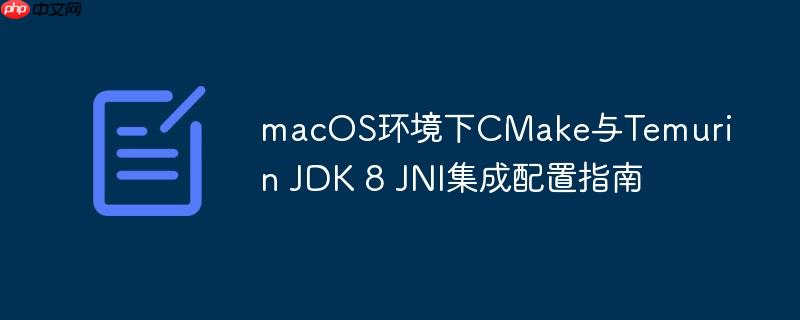 macOS环境下CMake与Temurin JDK 8 JNI集成配置指南