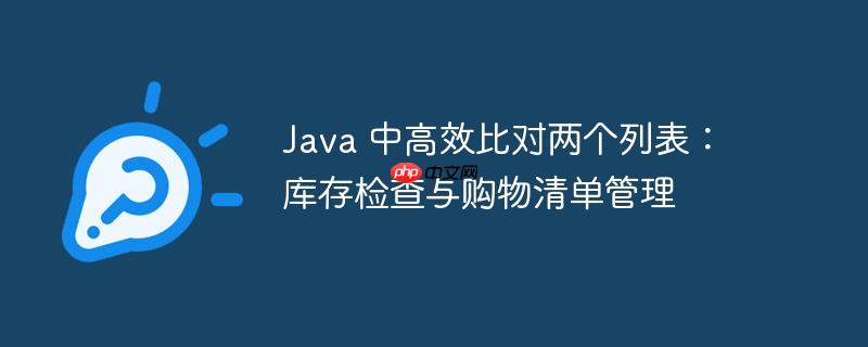 Java 中高效比对两个列表：库存检查与购物清单管理