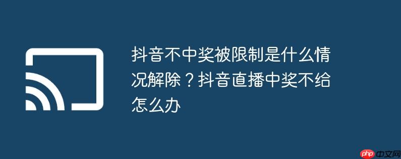 抖音不中奖被限制是什么情况解除？抖音直播中奖不给怎么办