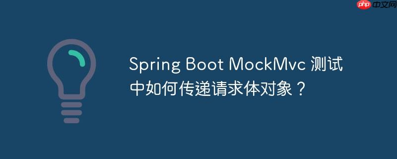 Spring Boot MockMvc 测试中如何传递请求体对象？
