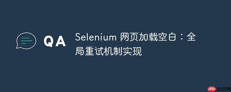 selenium 网页加载空白：全局重试机制实现