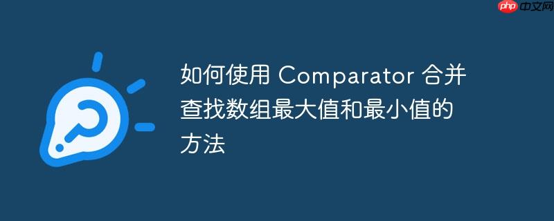 如何使用 Comparator 合并查找数组最大值和最小值的方法