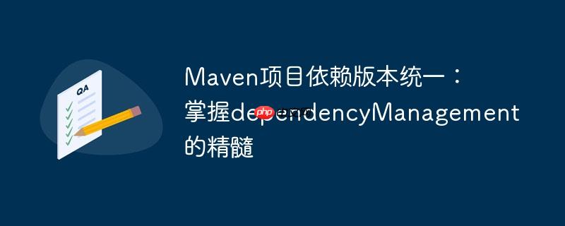 Maven项目依赖版本统一：掌握dependencyManagement的精髓